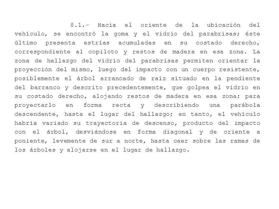 8.1.- Hacia el oriente de la ubicación del vehículo, se encontró la goma y el vidrio del parabrisas; éste último presenta estrías acumuladas en su costado derecho, correspondiente al copiloto y restos de madera en esa zona.