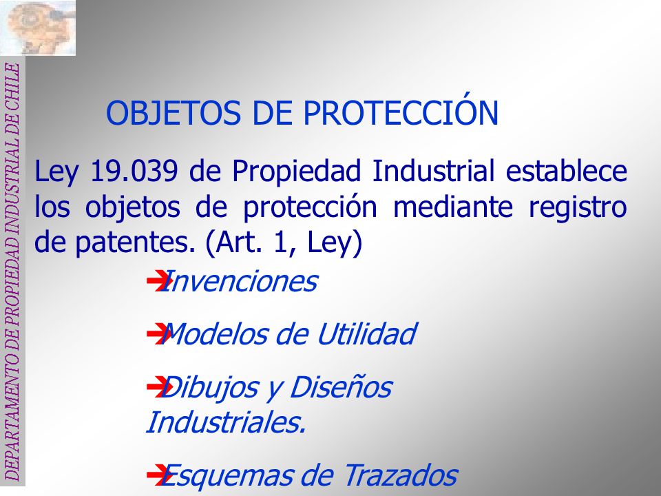 OBJETOS DE PROTECCIÓN Ley de Propiedad Industrial establece los objetos de protección mediante registro de patentes. (Art. 1, Ley)
