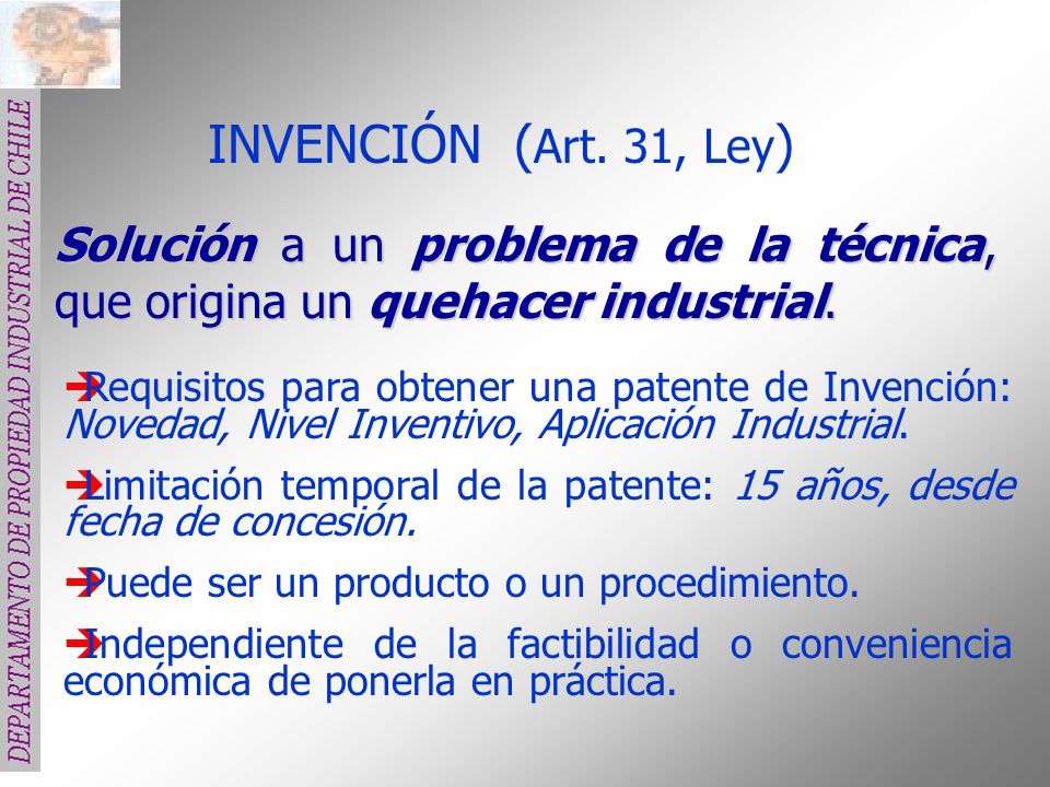 INVENCIÓN (Art. 31, Ley) Solución a un problema de la técnica, que origina un quehacer industrial.