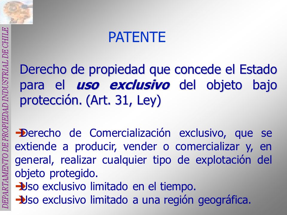 PATENTE Derecho de propiedad que concede el Estado para el uso exclusivo del objeto bajo protección. (Art. 31, Ley)