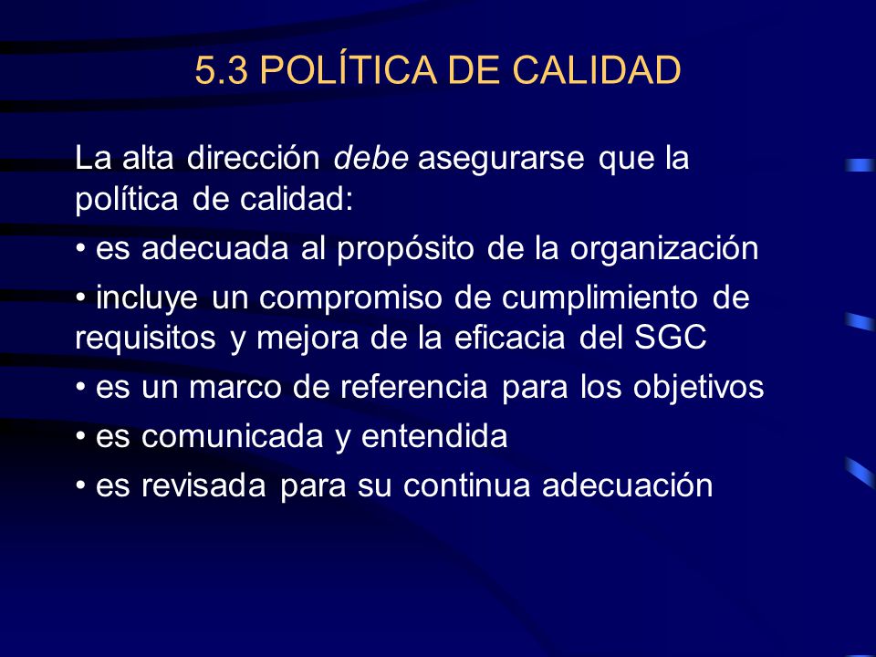 5.3 POLÍTICA DE CALIDAD La alta dirección debe asegurarse que la política de calidad: es adecuada al propósito de la organización.