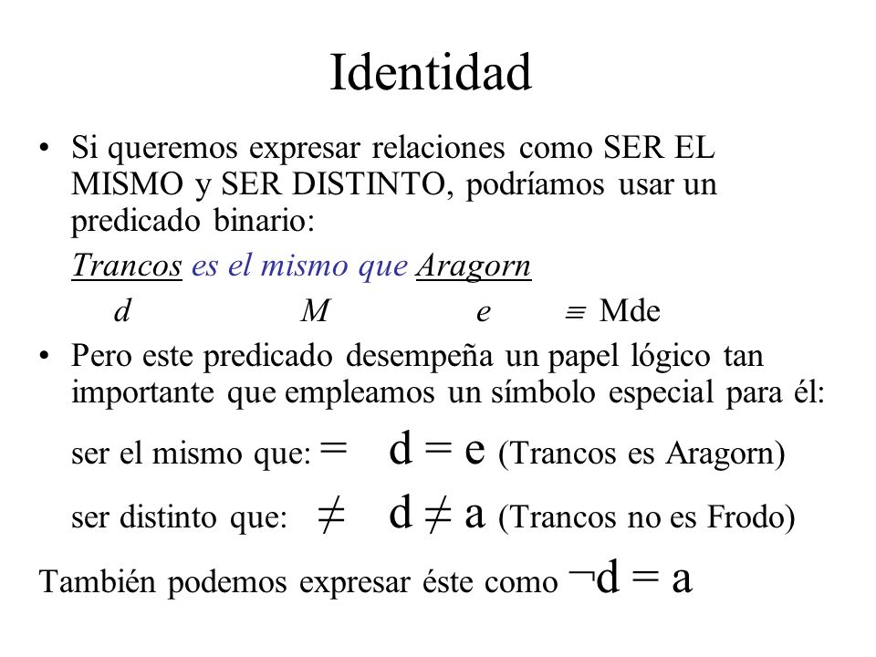 Identidad Si queremos expresar relaciones como SER EL MISMO y SER DISTINTO, podríamos usar un predicado binario: