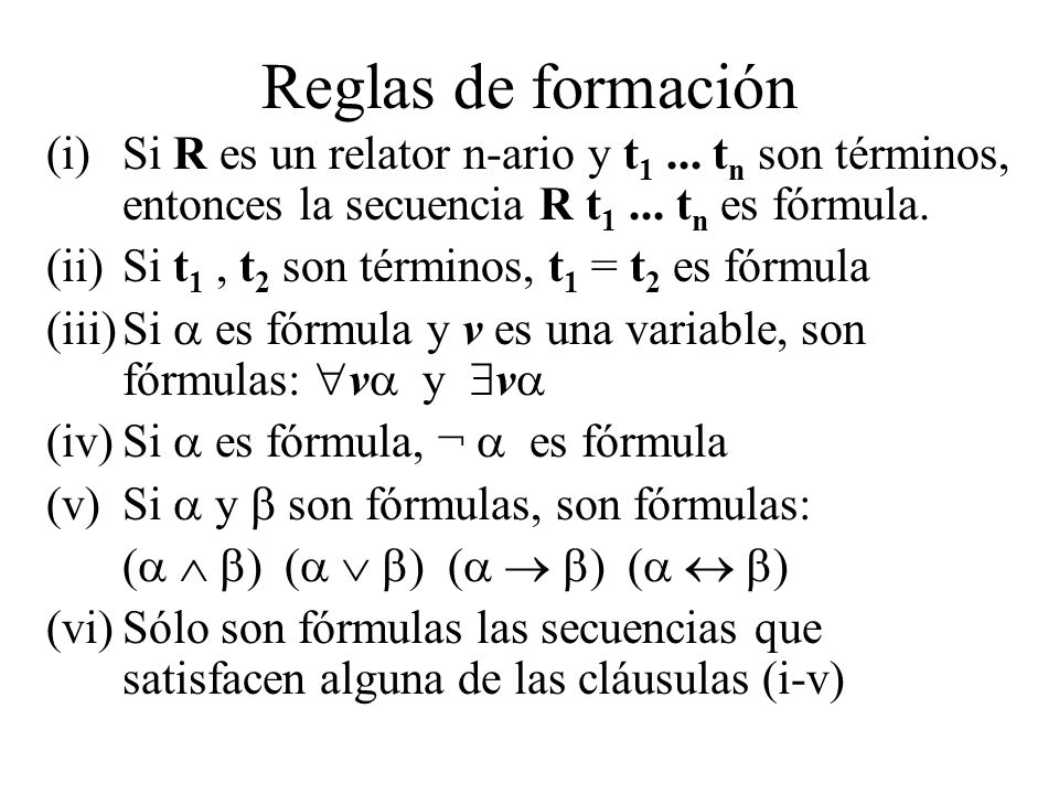 Reglas de formación Si R es un relator n-ario y t1 ... tn son términos, entonces la secuencia R t1 ... tn es fórmula.