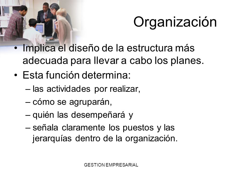 Organización Implica el diseño de la estructura más adecuada para llevar a cabo los planes. Esta función determina: