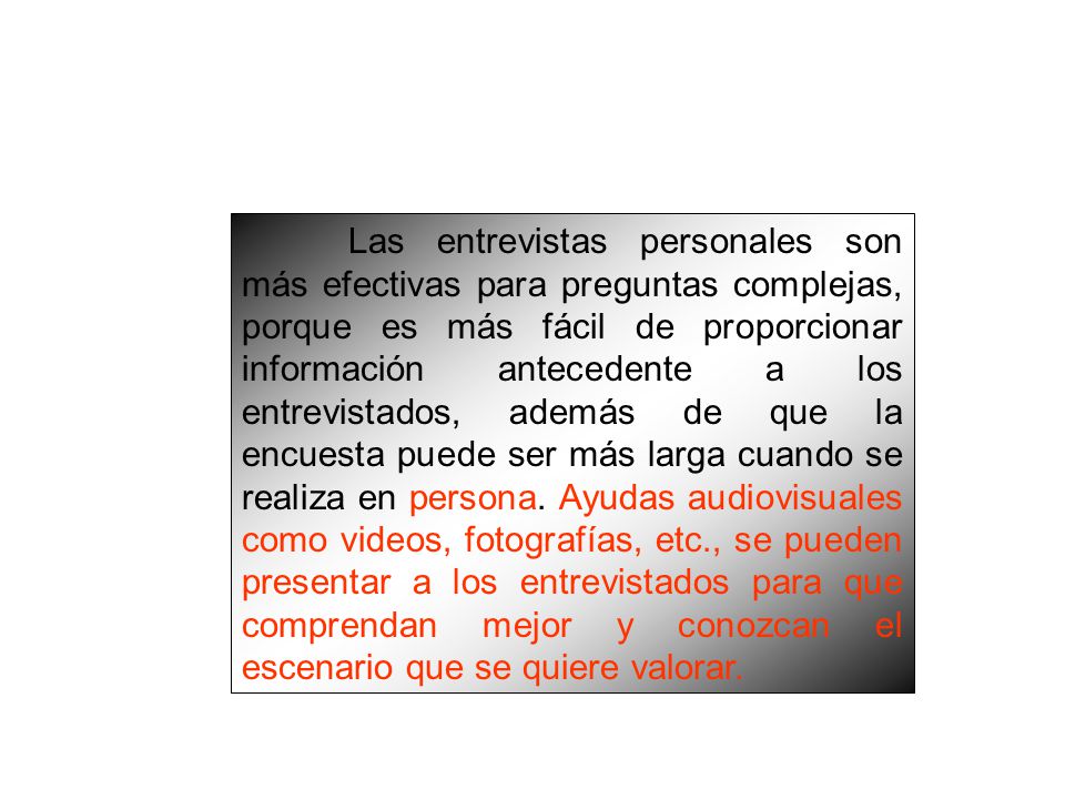 Las entrevistas personales son más efectivas para preguntas complejas, porque es más fácil de proporcionar información antecedente a los entrevistados, además de que la encuesta puede ser más larga cuando se realiza en persona.