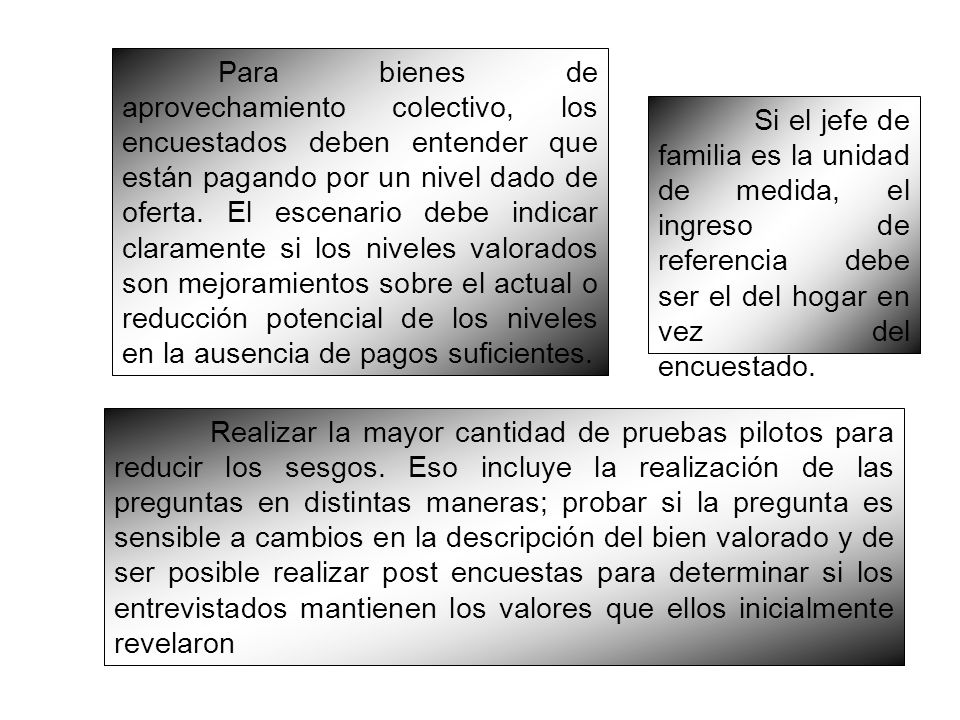Para bienes de aprovechamiento colectivo, los encuestados deben entender que están pagando por un nivel dado de oferta. El escenario debe indicar claramente si los niveles valorados son mejoramientos sobre el actual o reducción potencial de los niveles en la ausencia de pagos suficientes.