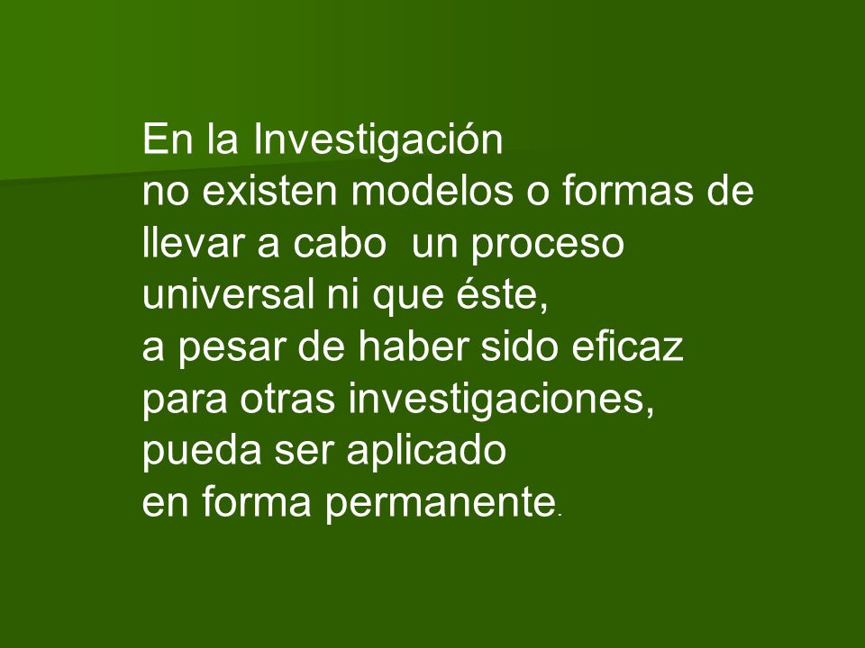 En la Investigación no existen modelos o formas de. llevar a cabo un proceso. universal ni que éste,