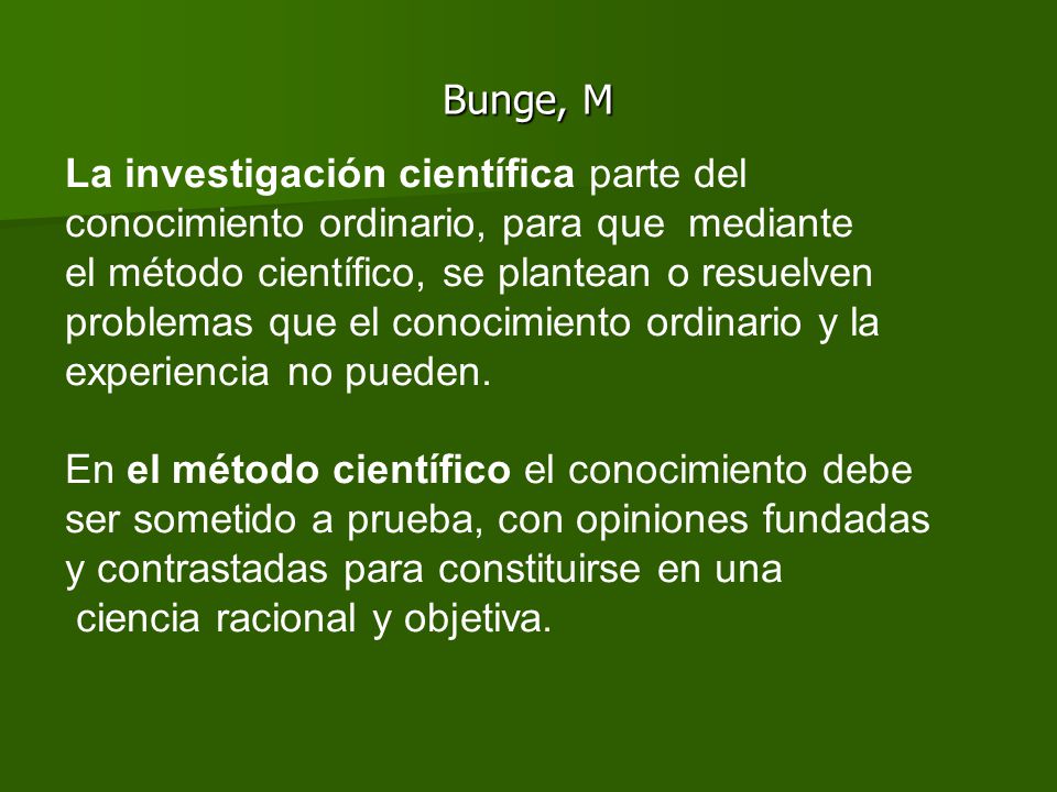 Bunge, M La investigación científica parte del. conocimiento ordinario, para que mediante. el método científico, se plantean o resuelven.