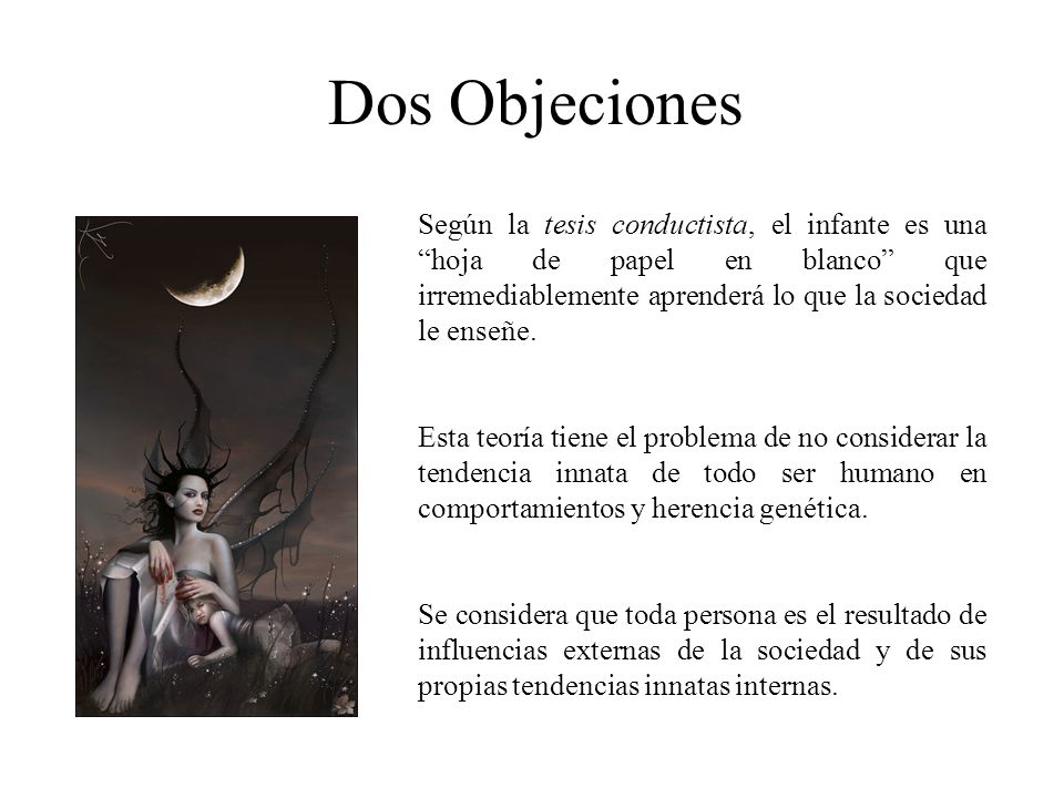 Dos Objeciones Según la tesis conductista, el infante es una hoja de papel en blanco que irremediablemente aprenderá lo que la sociedad le enseñe.