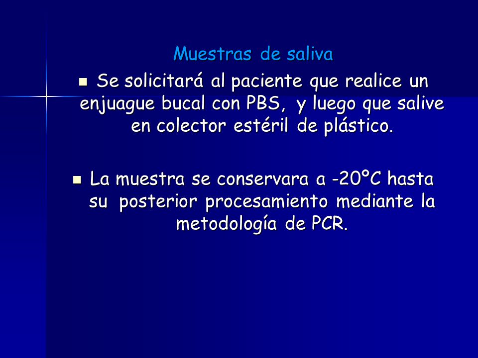 Muestras de saliva Se solicitará al paciente que realice un enjuague bucal con PBS, y luego que salive en colector estéril de plástico.