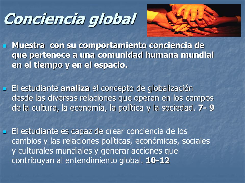 Conciencia global Muestra con su comportamiento conciencia de que pertenece a una comunidad humana mundial en el tiempo y en el espacio.