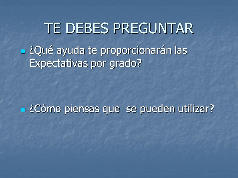 TE DEBES PREGUNTAR ¿Qué ayuda te proporcionarán las Expectativas por grado.
