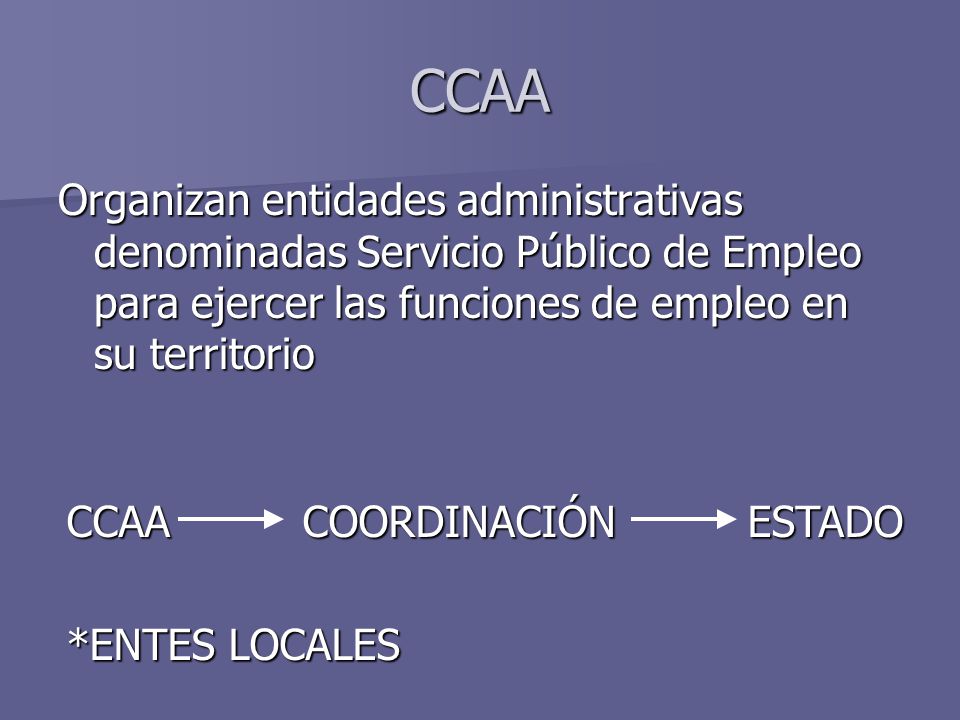CCAA Organizan entidades administrativas denominadas Servicio Público de Empleo para ejercer las funciones de empleo en su territorio.