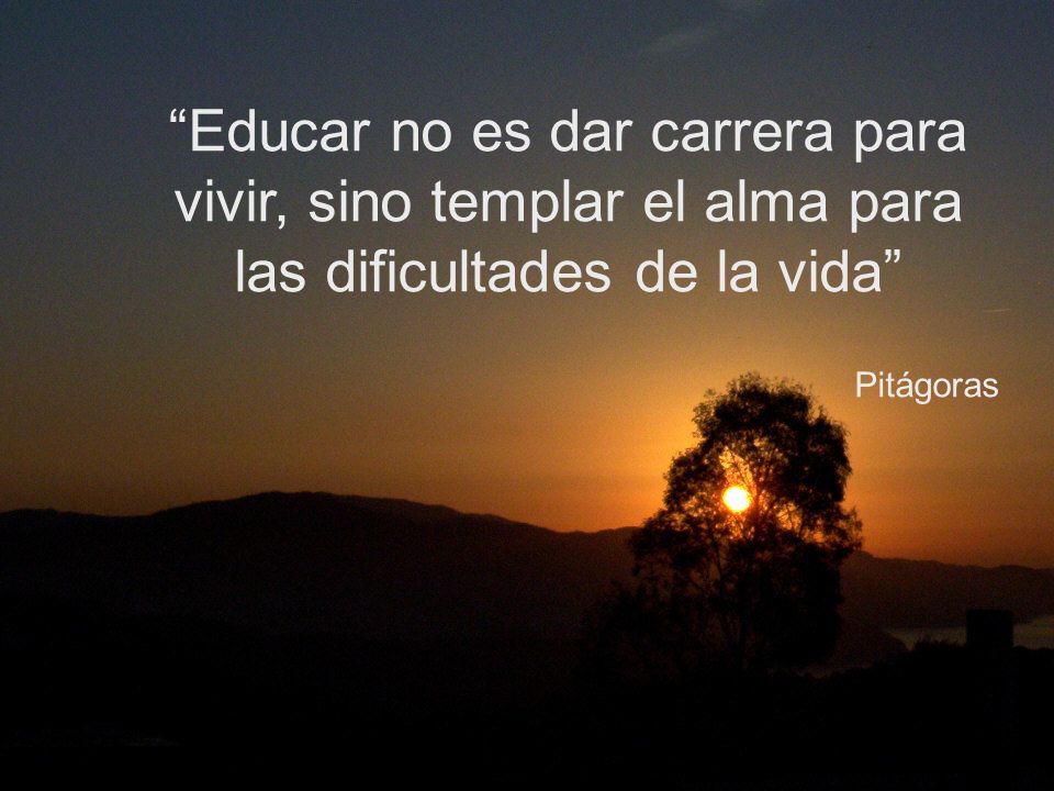 Educar no es dar carrera para vivir, sino templar el alma para las dificultades de la vida