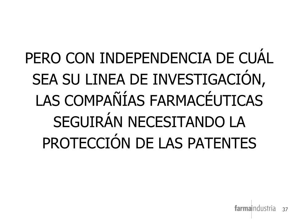 PERO CON INDEPENDENCIA DE CUÁL SEA SU LINEA DE INVESTIGACIÓN, LAS COMPAÑÍAS FARMACÉUTICAS SEGUIRÁN NECESITANDO LA PROTECCIÓN DE LAS PATENTES