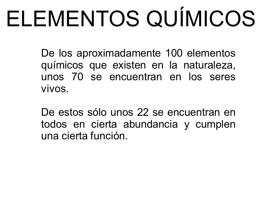 ELEMENTOS QUÍMICOS De los aproximadamente 100 elementos químicos que existen en la naturaleza, unos 70 se encuentran en los seres vivos.
