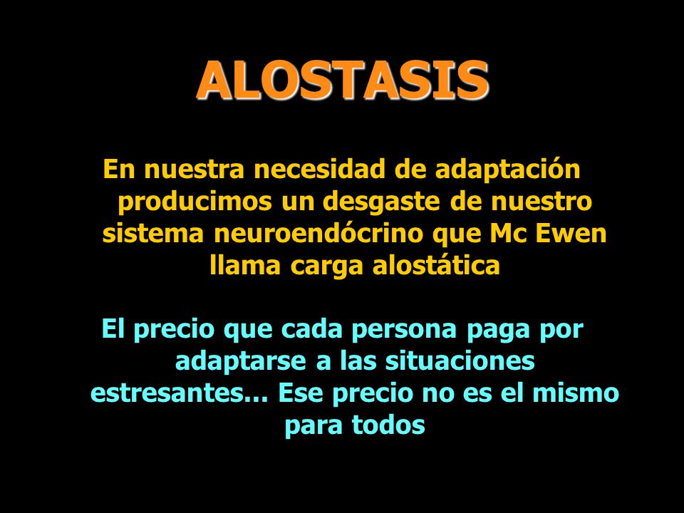 ALOSTASIS En nuestra necesidad de adaptación producimos un desgaste de nuestro sistema neuroendócrino que Mc Ewen llama carga alostática.