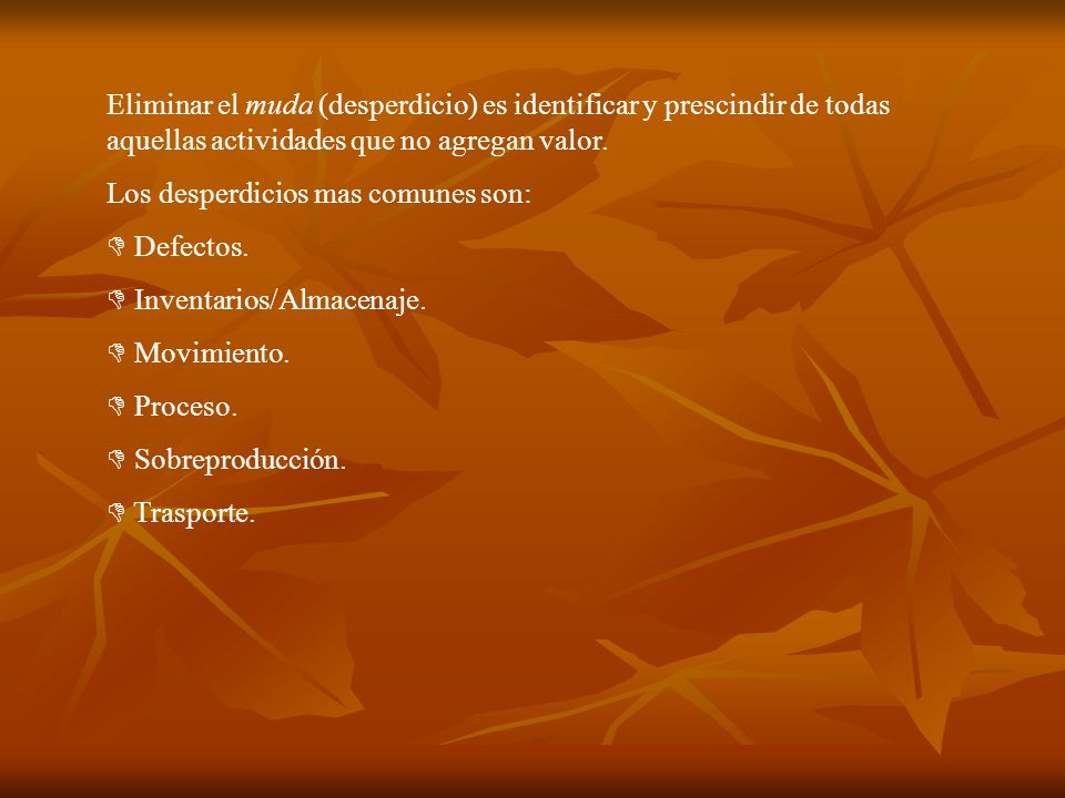 Eliminar el muda (desperdicio) es identificar y prescindir de todas aquellas actividades que no agregan valor.