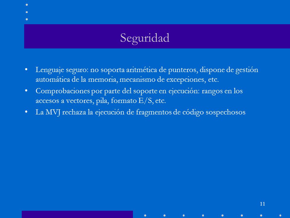 Seguridad Lenguaje seguro: no soporta aritmética de punteros, dispone de gestión automática de la memoria, mecanismo de excepciones, etc.
