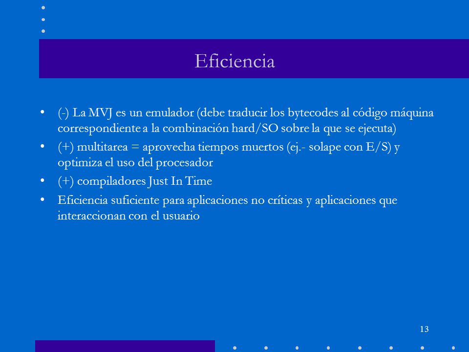 Eficiencia (-) La MVJ es un emulador (debe traducir los bytecodes al código máquina correspondiente a la combinación hard/SO sobre la que se ejecuta)