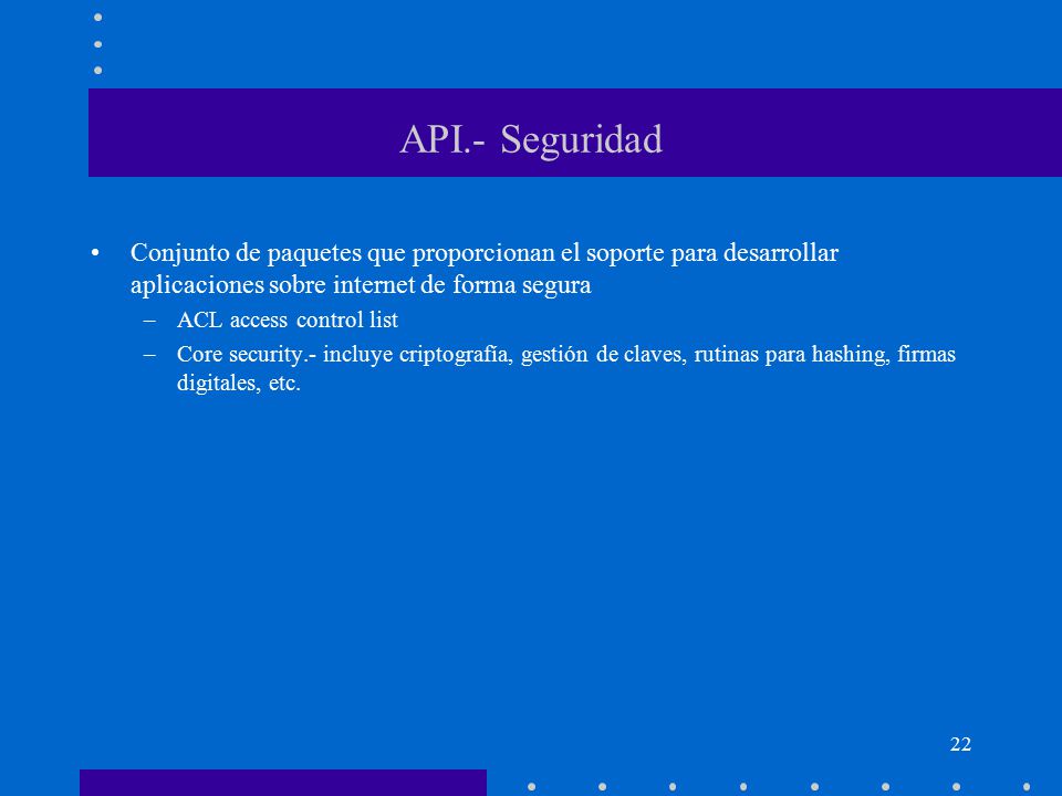 API.- Seguridad Conjunto de paquetes que proporcionan el soporte para desarrollar aplicaciones sobre internet de forma segura.