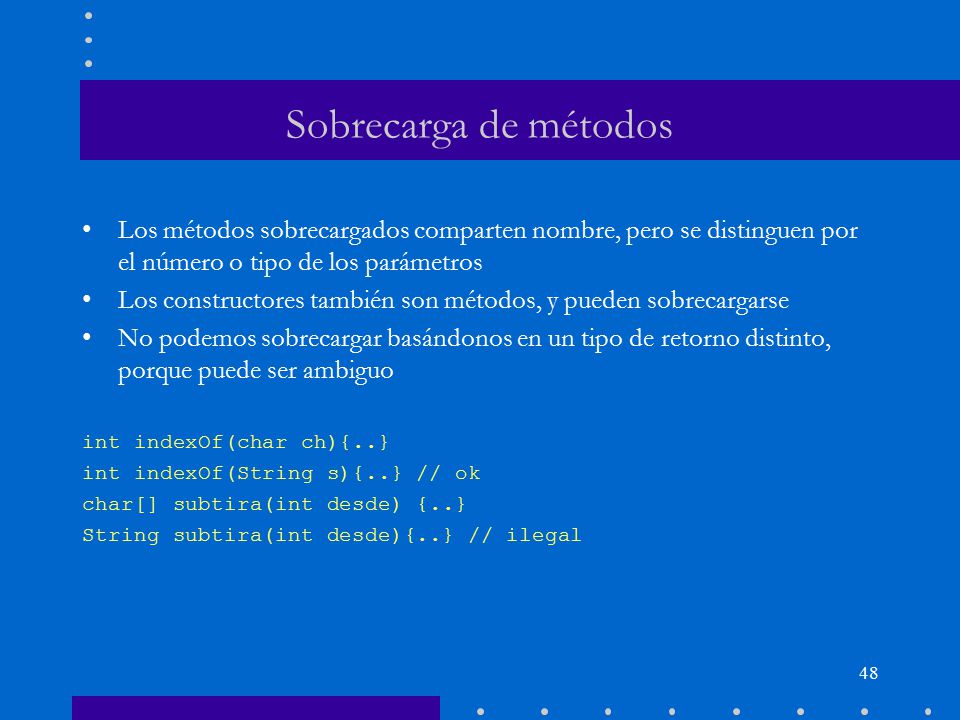 Sobrecarga de métodos Los métodos sobrecargados comparten nombre, pero se distinguen por el número o tipo de los parámetros.