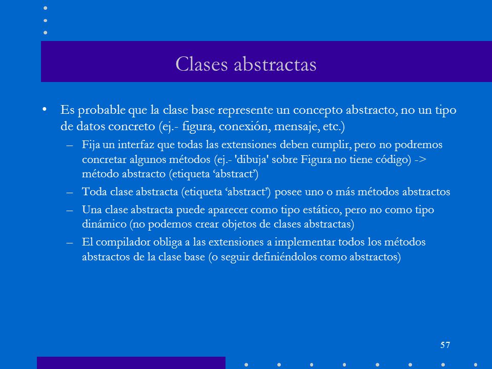 Clases abstractas Es probable que la clase base represente un concepto abstracto, no un tipo de datos concreto (ej.- figura, conexión, mensaje, etc.)