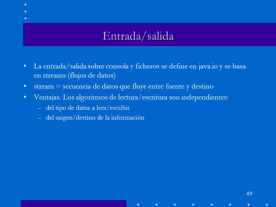 Entrada/salida La entrada/salida sobre consola y ficheros se define en java.io y se basa en streams (flujos de datos)