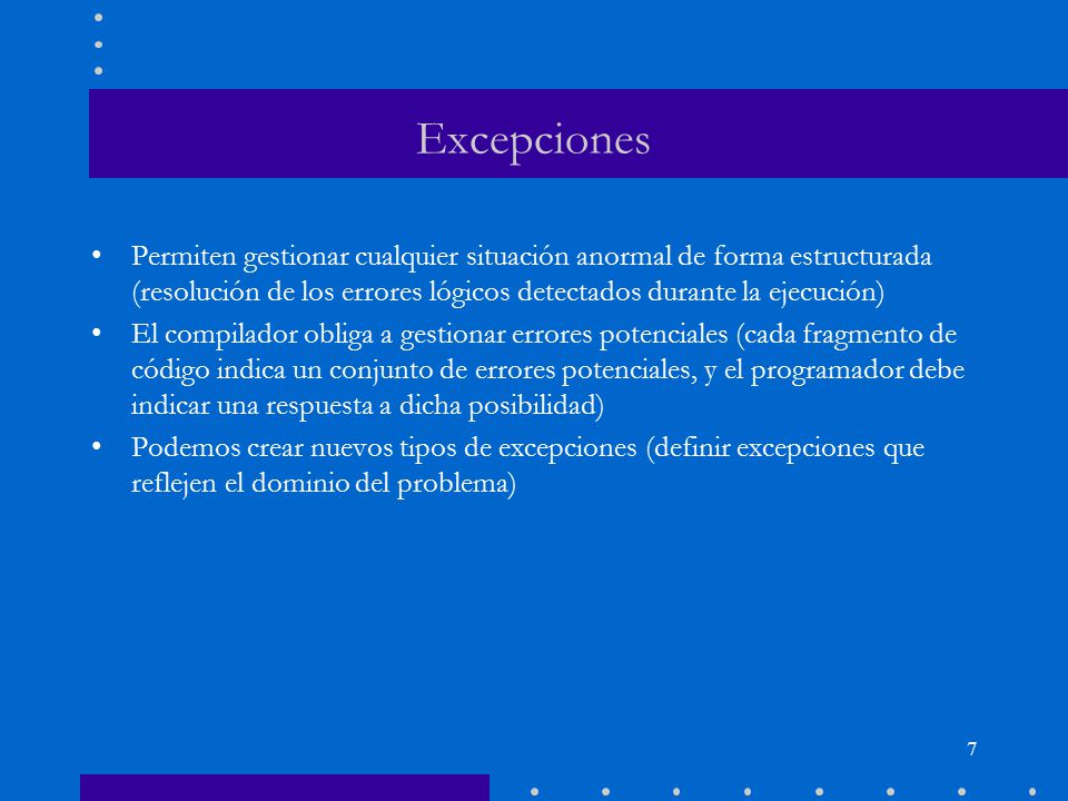 Excepciones Permiten gestionar cualquier situación anormal de forma estructurada (resolución de los errores lógicos detectados durante la ejecución)