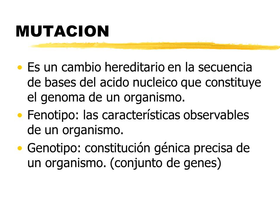 MUTACION Es un cambio hereditario en la secuencia de bases del acido nucleico que constituye el genoma de un organismo.