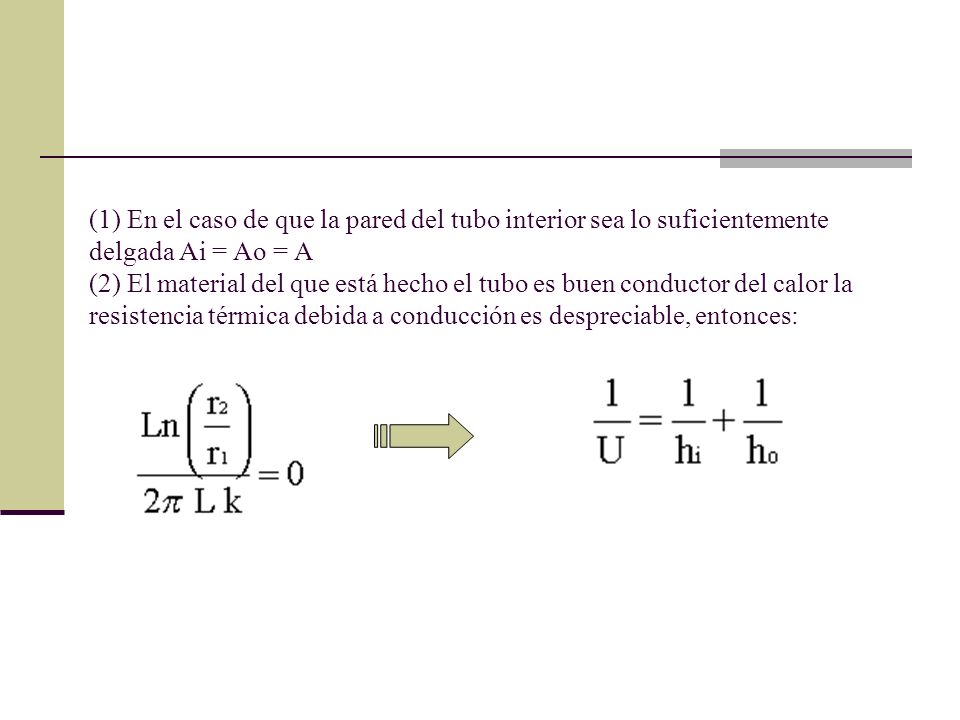 (1) En el caso de que la pared del tubo interior sea lo suficientemente delgada Ai = Ao = A (2) El material del que está hecho el tubo es buen conductor del calor la resistencia térmica debida a conducción es despreciable, entonces: