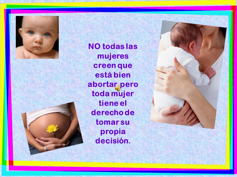 NO todas las mujeres creen que está bien abortar, pero toda mujer tiene el derecho de tomar su propia decisión.