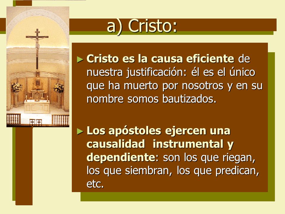 a) Cristo: Cristo es la causa eficiente de nuestra justificación: él es el único que ha muerto por nosotros y en su nombre somos bautizados.
