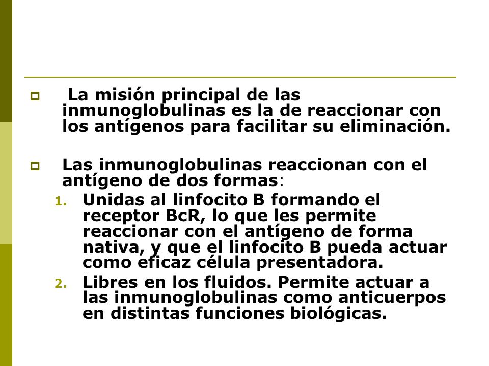 La misión principal de las inmunoglobulinas es la de reaccionar con los antígenos para facilitar su eliminación.