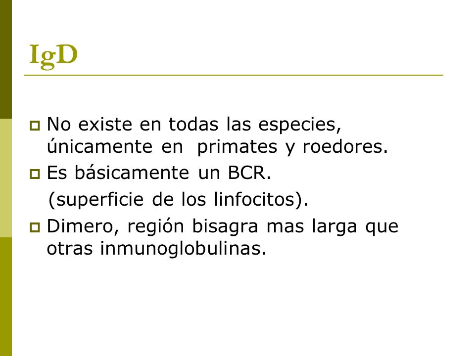 IgD No existe en todas las especies, únicamente en primates y roedores. Es básicamente un BCR. (superficie de los linfocitos).