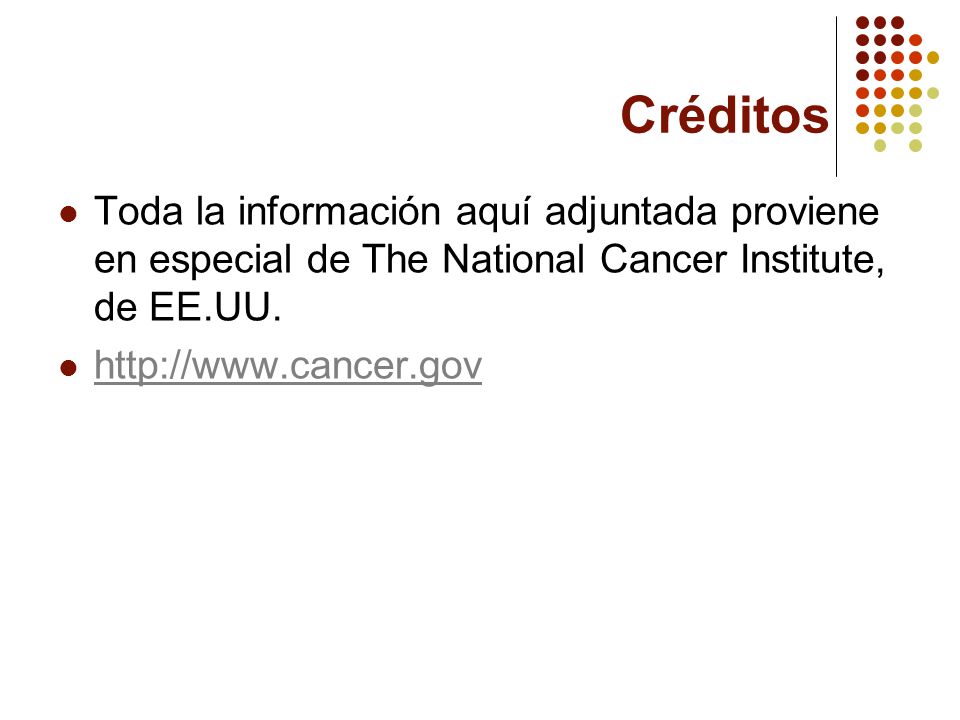 Créditos Toda la información aquí adjuntada proviene en especial de The National Cancer Institute, de EE.UU.