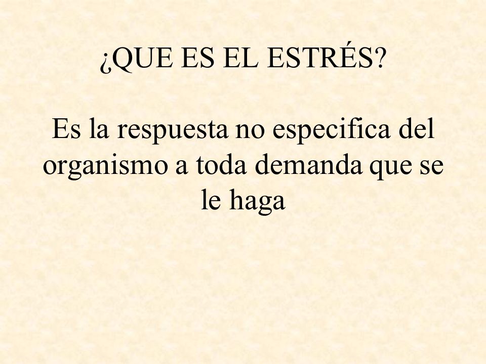 ¿QUE ES EL ESTRÉS Es la respuesta no especifica del organismo a toda demanda que se le haga