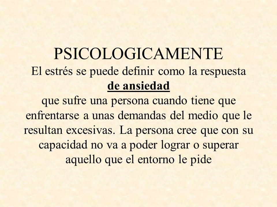 PSICOLOGICAMENTE El estrés se puede definir como la respuesta de ansiedad que sufre una persona cuando tiene que enfrentarse a unas demandas del medio que le resultan excesivas.