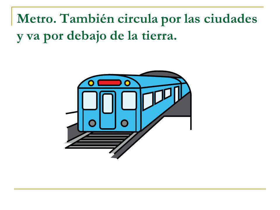 Metro. También circula por las ciudades y va por debajo de la tierra.