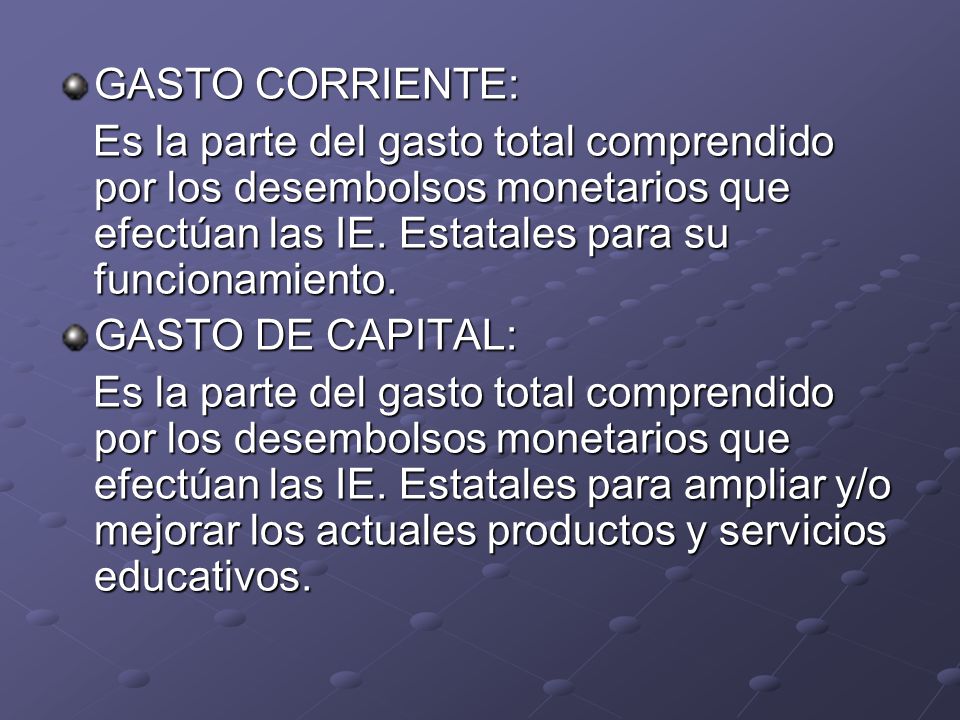 GASTO CORRIENTE: Es la parte del gasto total comprendido por los desembolsos monetarios que efectúan las IE. Estatales para su funcionamiento.