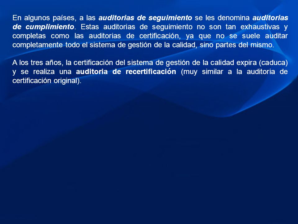 En algunos países, a las auditorias de seguimiento se les denomina auditorias de cumplimiento. Estas auditorias de seguimiento no son tan exhaustivas y completas como las auditorias de certificación, ya que no se suele auditar completamente todo el sistema de gestión de la calidad, sino partes del mismo.