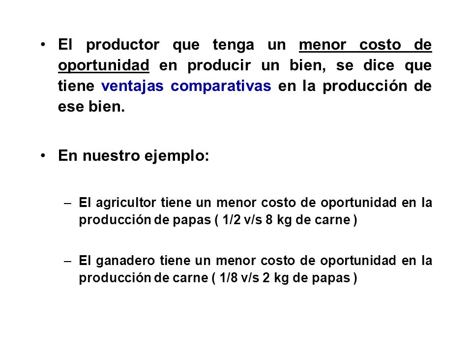 El productor que tenga un menor costo de oportunidad en producir un bien, se dice que tiene ventajas comparativas en la producción de ese bien.