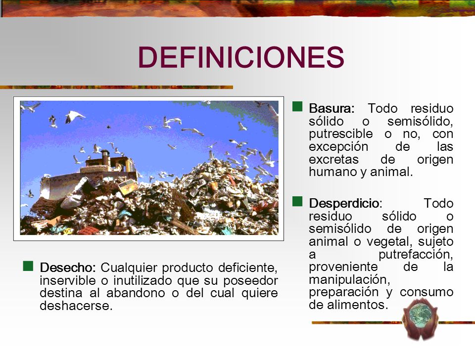 DEFINICIONES Basura: Todo residuo sólido o semisólido, putrescible o no, con excepción de las excretas de origen humano y animal.