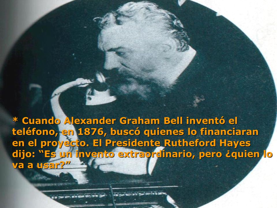 * Cuando Alexander Graham Bell inventó el teléfono, en 1876, buscó quienes lo financiaran en el proyecto.