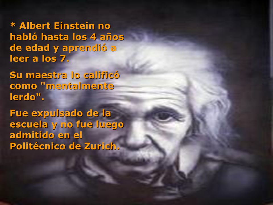* Albert Einstein no habló hasta los 4 años de edad y aprendió a leer a los 7.