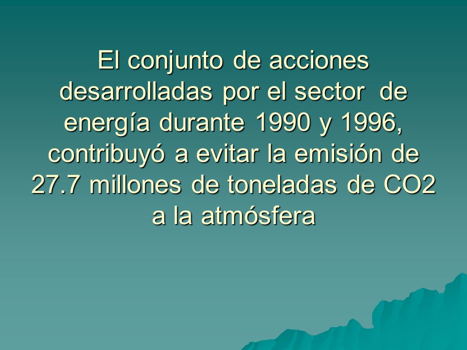 El conjunto de acciones desarrolladas por el sector de energía durante 1990 y 1996, contribuyó a evitar la emisión de 27.7 millones de toneladas de CO2 a la atmósfera