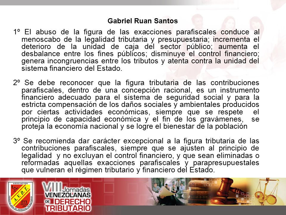 1º El abuso de la figura de las exacciones parafiscales conduce al menoscabo de la legalidad tributaria y presupuestaria; incrementa el deterioro de la unidad de caja del sector público; aumenta el desbalance entre los fines públicos; disminuye el control financiero; genera incongruencias entre los tributos y atenta contra la unidad del sistema financiero del Estado.