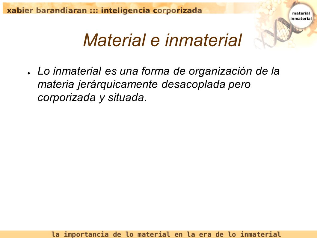 Material e inmaterial Lo inmaterial es una forma de organización de la materia jerárquicamente desacoplada pero corporizada y situada.