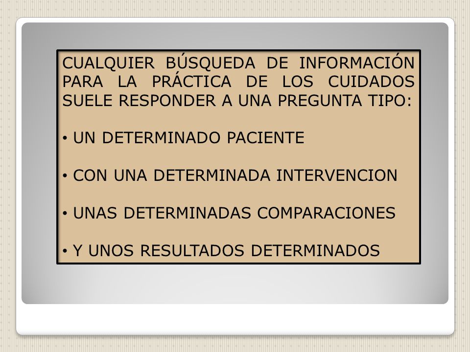 CUALQUIER BÚSQUEDA DE INFORMACIÓN PARA LA PRÁCTICA DE LOS CUIDADOS SUELE RESPONDER A UNA PREGUNTA TIPO: