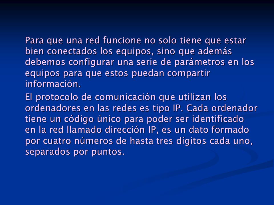 Para que una red funcione no solo tiene que estar bien conectados los equipos, sino que además debemos configurar una serie de parámetros en los equipos para que estos puedan compartir información.